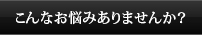 こんなお悩みありませんか？