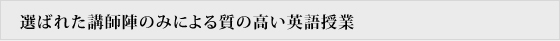 選ばれた講師陣のみによる質の高い英語授業