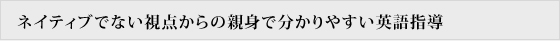 ネイティブでない視点からの親身でわかりやすい英語指導